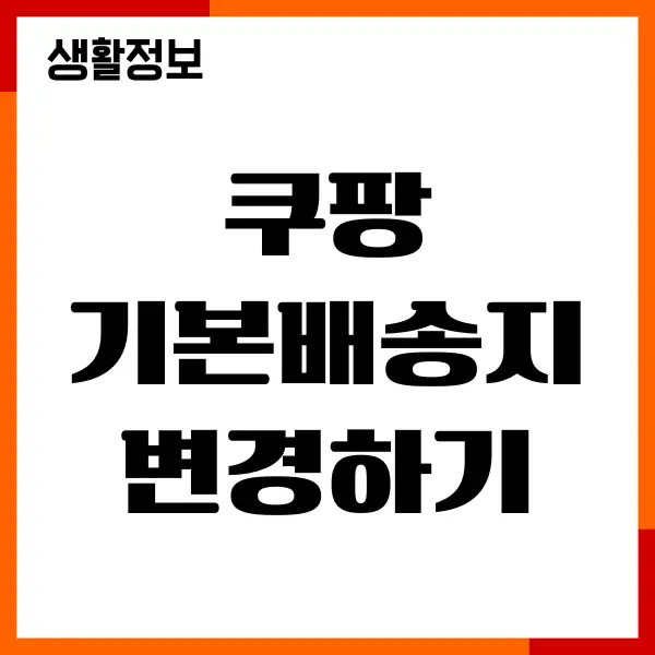 쿠팡 기본배송지 변경하기, 배송지 추가, 삭제 관리방법