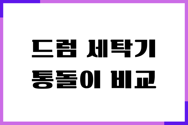 드럼 세탁기 통돌이 비교, 장단점, 유지비용, 세탁시간