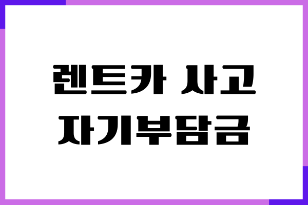 렌트카 사고 자기부담금, 보험처리, 대처 방법, 합의금