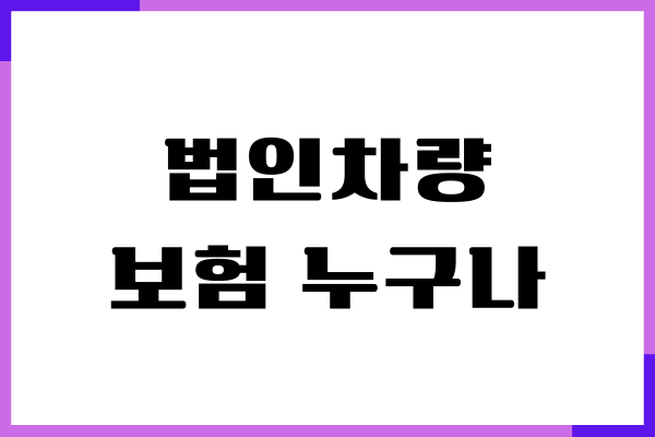 법인차량 보험 누구나 가입, 임직원 전용 보험, 보장범위