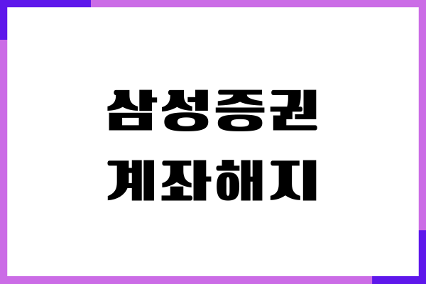 삼성증권 계좌해지, 계좌 폐쇄 방법, 절차, 기간