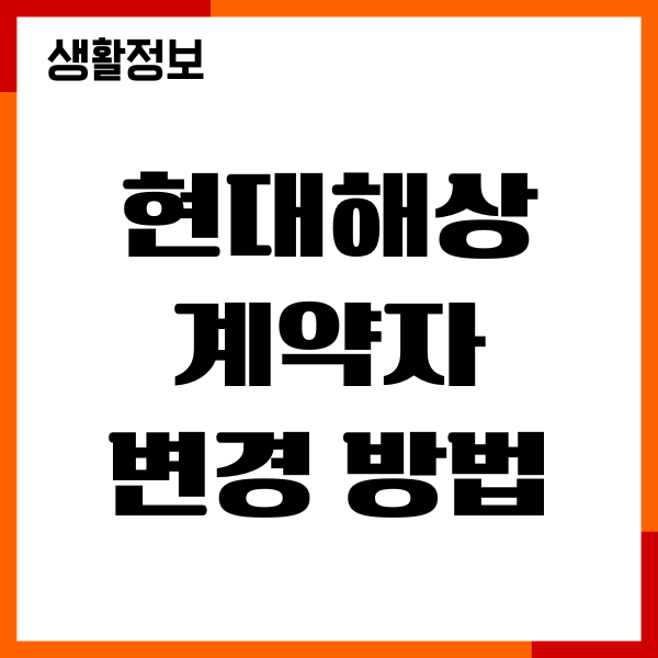 현대해상 계약자 변경 방법, 필요 서류, 절차 총정리