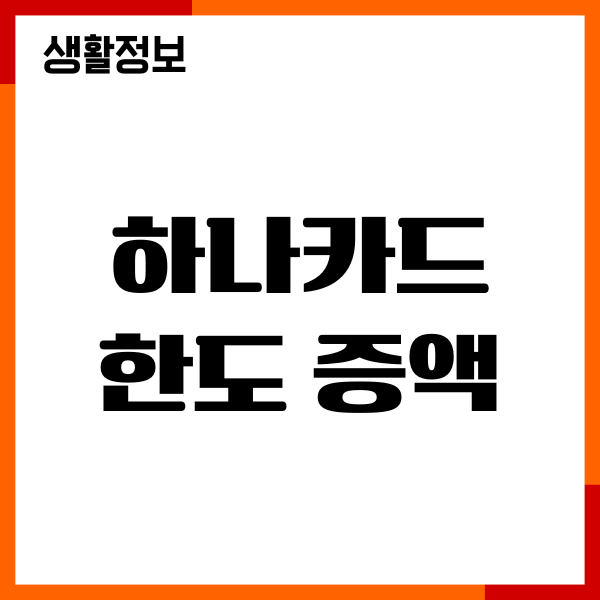 하나카드 한도 증액, 한도 상향, 기간, 절차, 조건 안내