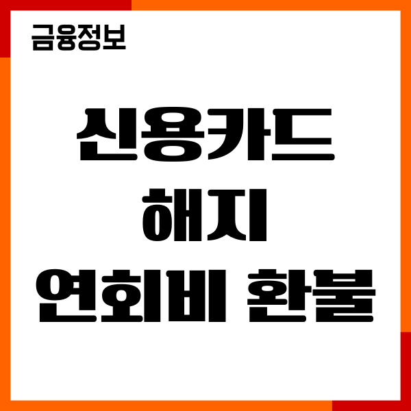 신용카드 해지 연회비 환급, 환불, 신용점수 영향, 후기